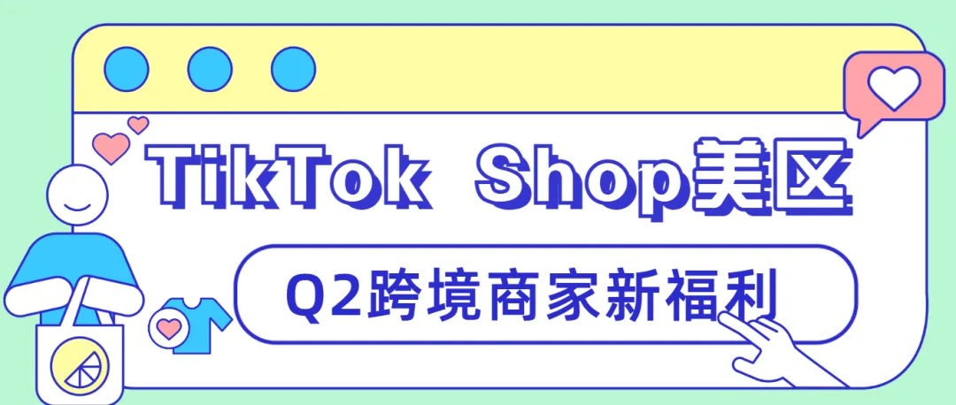 【創(chuàng)收新策】探索TikTok Shop美區(qū)Q2跨境商家新福利！