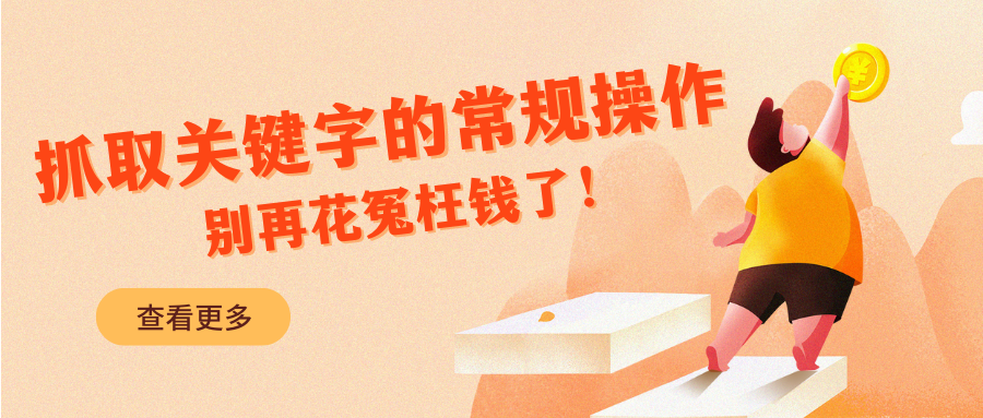 抓取關(guān)鍵字的常規(guī)操作，別再花冤枉錢了！