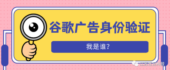 谷歌廣告客戶驗證是什么？為什么要做？如何做？